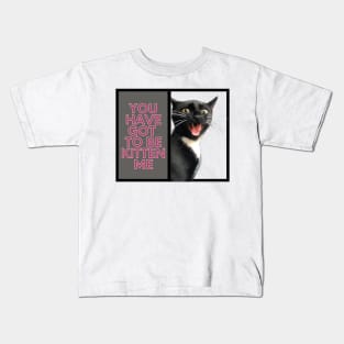 You have got to be kitten me cat Kids T-Shirt
